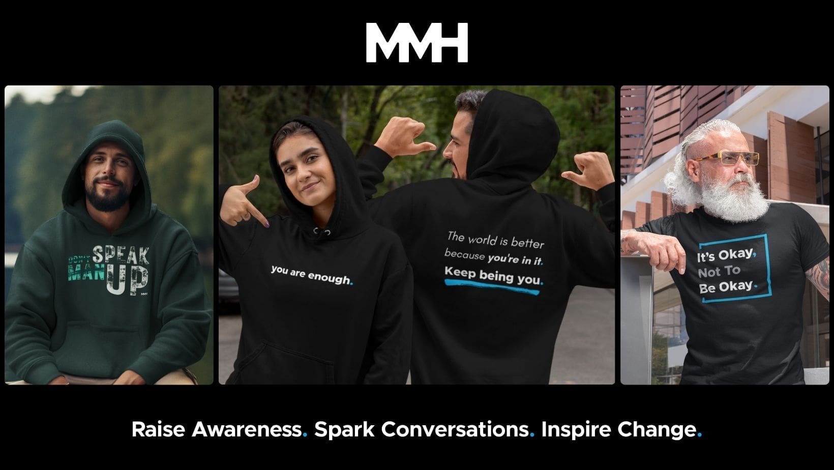 mmh merch header Three product shots for MMH Merch . Left: Man in a dark green 'Speak Up' hoodie. Center: Man and woman in black 'You Are Enough' and 'Keep Being You' hoodies. Right: Man with a white beard in an 'It's Okay, Not To Be Okay' t-shirt. Text below: Raise Awareness. Spark Conversations. Inspire Change.